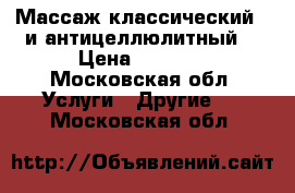 Массаж классический , и антицеллюлитный  › Цена ­ 1 200 - Московская обл. Услуги » Другие   . Московская обл.